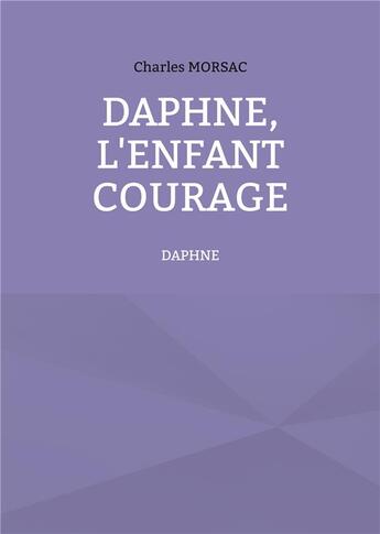 Couverture du livre « Daphné, l'enfant courage : Daphné » de Charles Morsac aux éditions Books On Demand