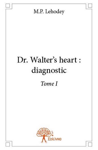 Couverture du livre « Dr. Walter's heart: diagnostic t.1 » de M.P. Lehodey aux éditions Edilivre