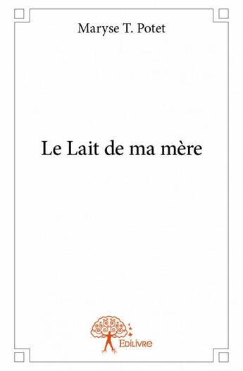 Couverture du livre « Le lait de ma mère » de Potet Maryse T. aux éditions Edilivre