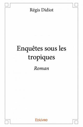 Couverture du livre « Enquêtes sous les tropiques » de Regis Didiot aux éditions Edilivre