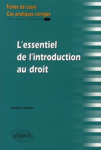 Couverture du livre « L'essentiel de l'introduction au droit ; fiches de cours & cas pratiques corrigés » de Jerome Aubert aux éditions Ellipses