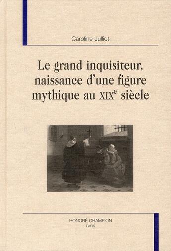 Couverture du livre « Le grand inquisiteur ; naissance d'une figure mythique au XIXe siècle » de Caroline Julliot aux éditions Honore Champion