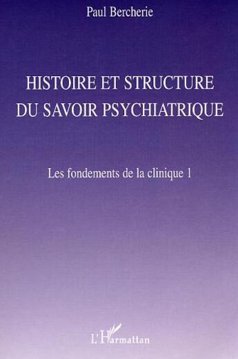 Couverture du livre « Histoire et structure du savoir psychiatrique : Les fondements de la clinique 1 » de Paul Bercherie aux éditions L'harmattan