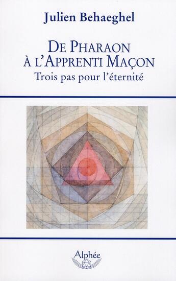 Couverture du livre « De pharaon à l'apprenti maçon ; trois pas pour l'éternité » de Julien Behaeghel aux éditions Alphee.jean-paul Bertrand