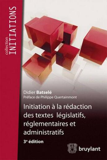 Couverture du livre « Initiation à la rédaction des textes législatifs, réglementaires et administratifs, 3e édition » de Didier Batsele aux éditions Bruylant