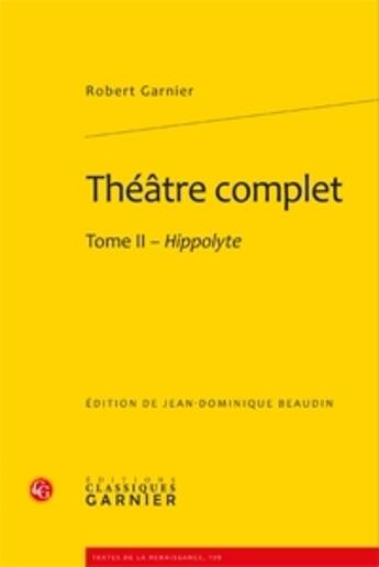 Couverture du livre « Théâtre complet Tome 2 ; Hippolyte » de Robert Garnier aux éditions Classiques Garnier