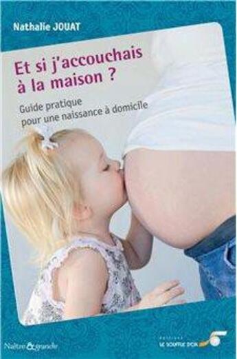 Couverture du livre « Et si j'accouchais à la maison ; guide pratique pour une naissance à domicile » de Nathalie Jouat aux éditions Le Souffle D'or