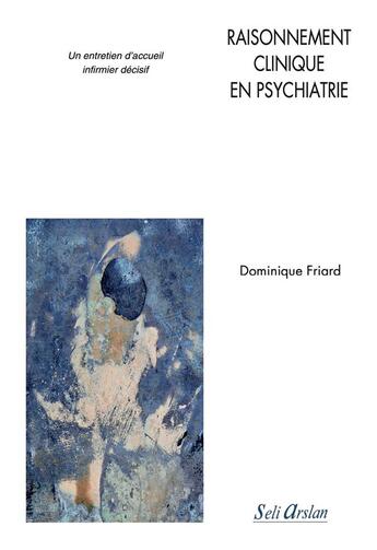 Couverture du livre « Raisonnement clinique en psychiatrie : un entretien d'accueil infirmier décisif » de Dominique Friard aux éditions Seli Arslan