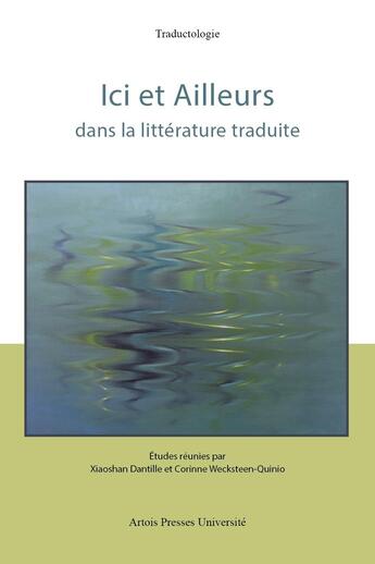 Couverture du livre « Ici et ailleurs dans la littérature traduite » de Xiaoshan Dantille et Corinne Wecksteen-Quinio aux éditions Pu D'artois