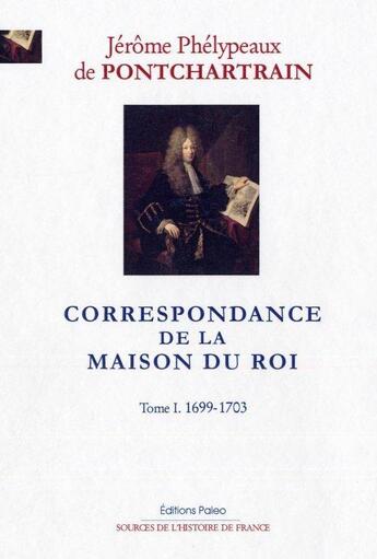 Couverture du livre « Correspondance de la maison du roi t.1 ; 1699-1703 » de Jerome De Pontchartrain aux éditions Paleo