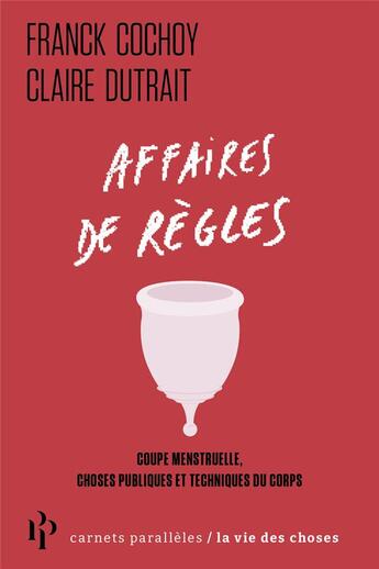 Couverture du livre « Affaires de règles : coupe menstruelle, choses publiques et techniques du corps » de Franck Cochoy et Claire Dutrait aux éditions Premier Parallele