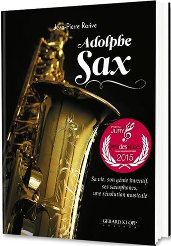 Couverture du livre « Adolphe Sax ; sa vie, son génie inventif, ses saxophones : une révolution musicale » de Rorive Jean-Pierre aux éditions Gerard Klopp