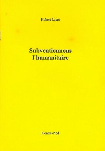 Couverture du livre « Subventionnons l'humanitaire » de Hubert Lucot aux éditions Contre-pied