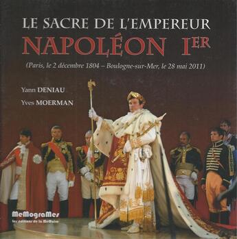 Couverture du livre « Le sacre de l'empereur Napoléon Ier (Paris, le 2 décembre 1804 - Boulogne-sur-Mer, le 28 mai 2011) » de Yves Moerman et Yann Deniau aux éditions Memogrames