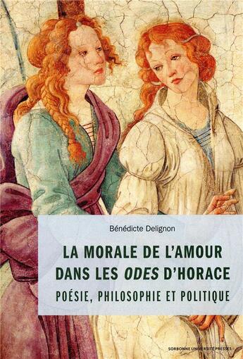 Couverture du livre « La morale de l'amour dans les odes d'Horace ; philosophie, politique et poétique » de Benedicte Delignon aux éditions Sorbonne Universite Presses