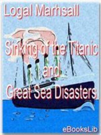 Couverture du livre « Sinking of the Titanic and Great Sea Disasters » de Logal Marhsall aux éditions Ebookslib