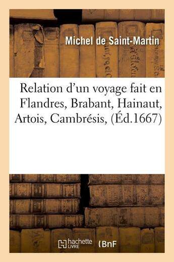 Couverture du livre « Relation d'un voyage fait en flandres, brabant, hainaut, artois, cambresis, (ed.1667) » de Saint-Martin Michel aux éditions Hachette Bnf