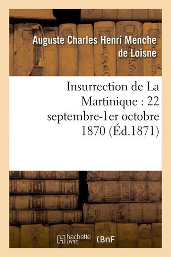 Couverture du livre « Insurrection de La Martinique : 22 septembre-1er octobre 1870 » de Auguste Charles Henri Menche De Loisne ( aux éditions Hachette Bnf