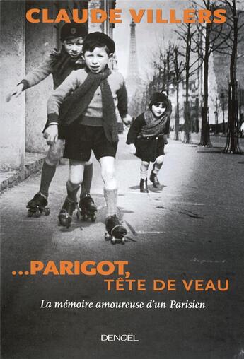 Couverture du livre « ... parigot, tête de veau ; la mémoire amoureuse d'un parisien » de Claude Villers aux éditions Denoel