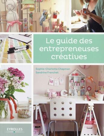 Couverture du livre « Le guide des entrepreneuses créatives » de Sophie-Charlotte Chapman et Sandrine Franchet aux éditions Eyrolles