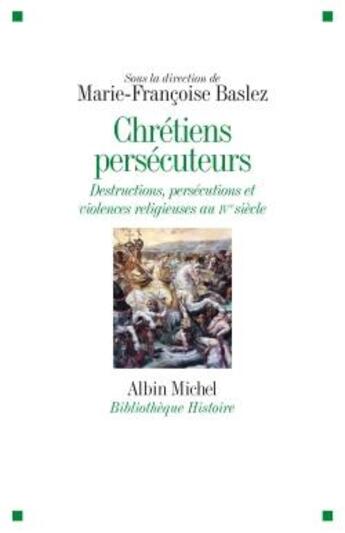 Couverture du livre « Chrétiens persécuteurs ; destructions, persécutions et violences religieuses au IVe siècle » de Marie-Francoise Baslez aux éditions Albin Michel