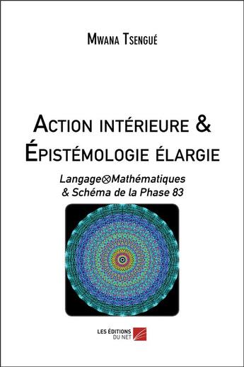 Couverture du livre « Action intérieure & épistémologie élargie ; langage/mathématiques & schéma de la phase 83 » de Mwana Tsengue aux éditions Editions Du Net