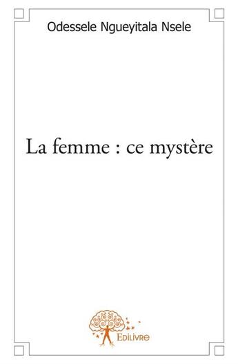 Couverture du livre « La femme : ce mystère » de Odessele Ngueyitala Nsele aux éditions Edilivre