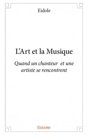 Couverture du livre « L'art et la musique ; quand un chanteur et une artiste se rencontrent » de Eidole aux éditions Edilivre