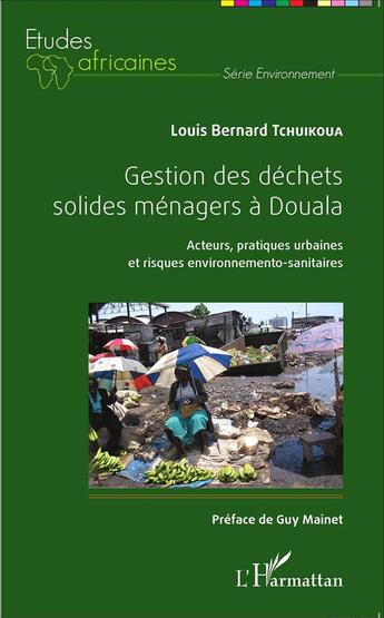 Couverture du livre « Gestion de déchets solides ménagers à Douala ; acteurs, pratiques urbaines et risques environnementos-sanitaires » de Louis Bernard Tchuikoua aux éditions L'harmattan