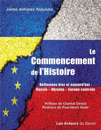 Couverture du livre « Le commencement de l'Histoire : Réflexions hier et aujourd'hui : Russie, Ukraine, Europe centrale » de Jaime Antunez Aldunate aux éditions Les Acteurs Du Savoir