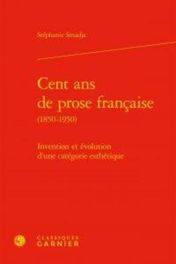 Couverture du livre « Cent ans de prose française (1850-1950) ; invention et évolution d'une catégorie » de Stephanie Smadja aux éditions Classiques Garnier