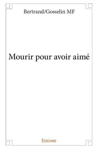 Couverture du livre « Mourir pour avoir aimé » de Mf Bertrand/Gosselin aux éditions Edilivre