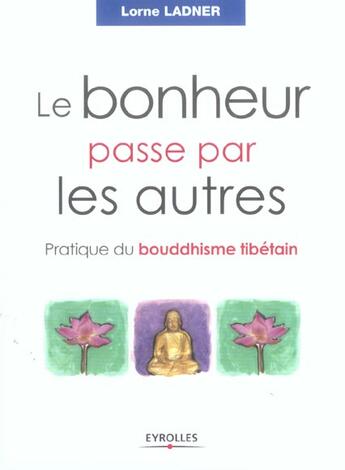 Couverture du livre « Le Bonheur Passe Par Les Autres. Pratique Du Bouddhisme Tibetain » de Ladner L aux éditions Organisation