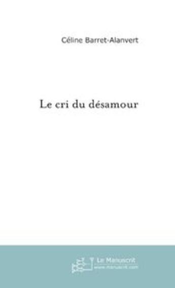 Couverture du livre « Le Cri du désamour » de Celine Barret-Alanvert aux éditions Le Manuscrit