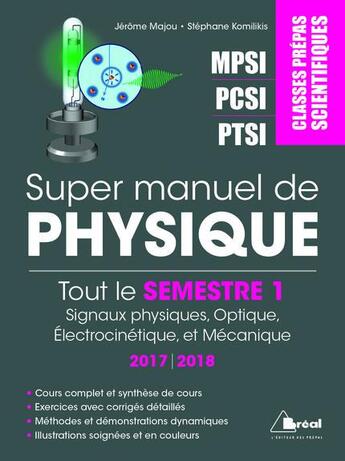 Couverture du livre « Super manuel de physique ; classes prépas scientifiques MPSI, PCSI, PTSI ; tout le semestre 1 ; signaux physiques, optique, électrocinétique et mécanique (édition 2017/2018) » de Jerome Majou et Stephane Komilikis aux éditions Breal