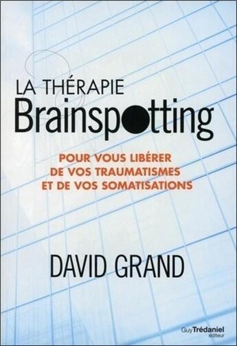 Couverture du livre « La thérapie brainspotting ; pour vous libérer de vos traumatismes et vos somatisations » de David Grand aux éditions Guy Trédaniel