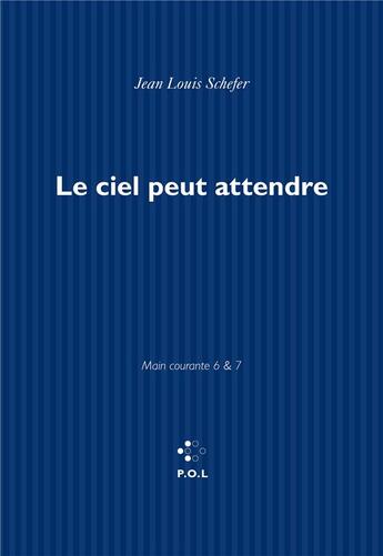 Couverture du livre « Le ciel peut attendre ; main courante 6 & 7 » de Jean-Louis Schefer aux éditions P.o.l