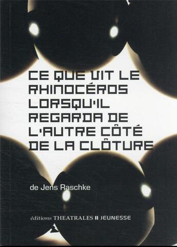 Couverture du livre « Ce que vit le rhinocéros lorsqu'il regarda de l'autre côté de la clôture » de Jens Raschke aux éditions Theatrales