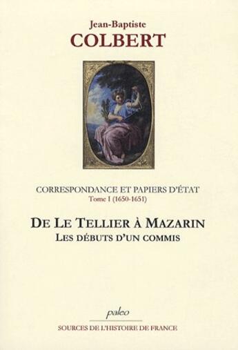 Couverture du livre « Correspondance et papiers d'état t.1 (1650-1651) ; de le Tellier à Mazarin. » de Colbert aux éditions Paleo