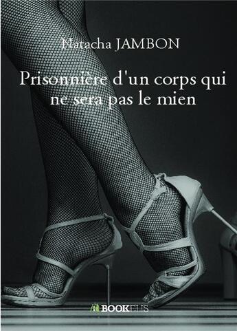 Couverture du livre « Prisonnière d'un corps qui ne sera pas le mien » de Natacha Jambon aux éditions Bookelis