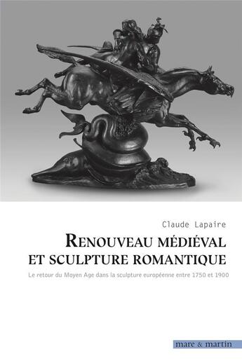 Couverture du livre « Renouveau médiéval et sculpture romantique ; le retour du Moyen Age dans la sculpture européenne entre 1750 et 1900 » de Claude Lapaire aux éditions Mare & Martin