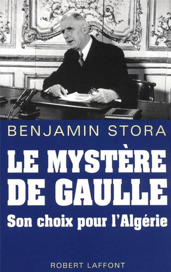 Couverture du livre « Le mystère De Gaulle ; son choix pour l'Algérie » de Benjamin Stora aux éditions Robert Laffont