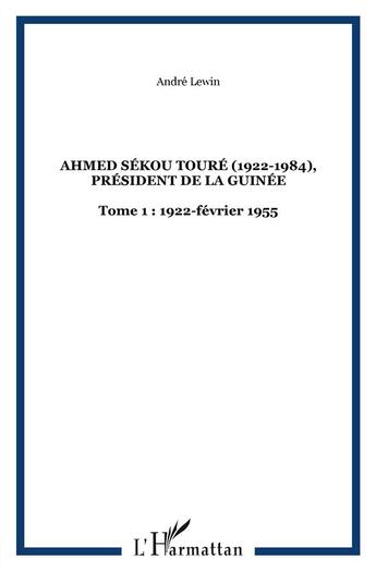 Couverture du livre « Ahmed Sékou Touré (1922-1984) Tome 1 ; président de la Guinée (1922-février 1955) » de Andre Lewin aux éditions L'harmattan