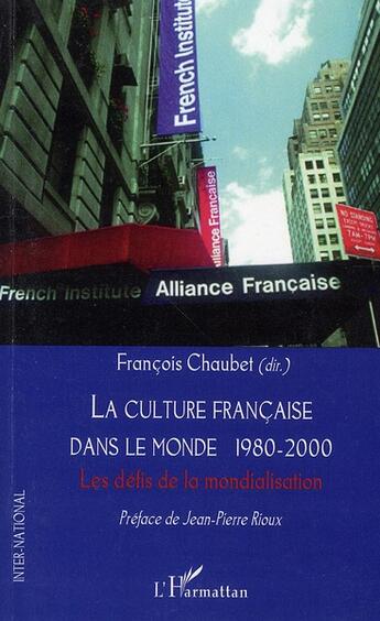 Couverture du livre « La culture française dans le monde 1980 2000 ; les défis de la mondialisation » de Francois Chaubet aux éditions L'harmattan