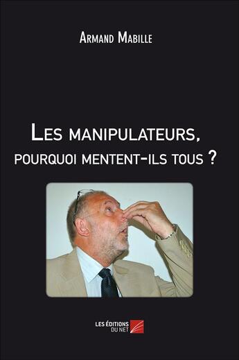 Couverture du livre « Les manipulateurs, pourquoi mentent-ils tous ? » de Armand Mabille aux éditions Editions Du Net