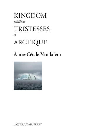 Couverture du livre « Kingdom ; arctique ; tristesses » de Anne-Cecile Vandalem aux éditions Actes Sud-papiers