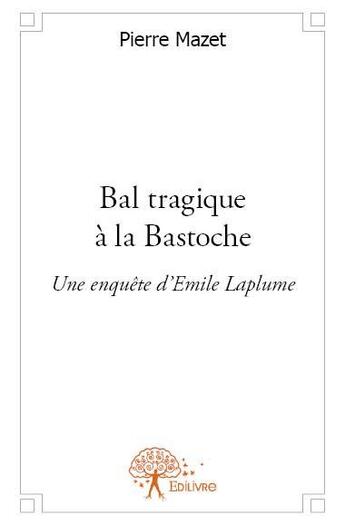 Couverture du livre « Bal tragique à la Bastoche ; une enquête d'Emile Laplume » de Pierre Mazet aux éditions Edilivre