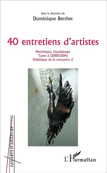 Couverture du livre « 40 entretiens d'artistes, Martinique, Guadeloupe t.2 ; 2000-2014, esthétique de le rencontre 2 » de Dominique Berthet aux éditions L'harmattan