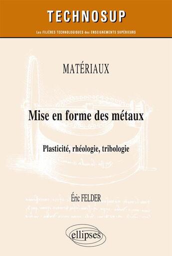 Couverture du livre « Matériaux ; mise en forme des métaux ; plasticité, rhéologie, tribologie » de Eric Felder aux éditions Ellipses