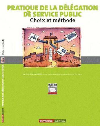 Couverture du livre « Pratique de la délégation de service public ; choix et méthode » de Jean-Charles Vignot aux éditions Territorial